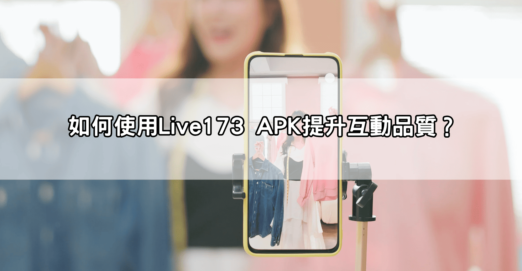 如何使用Live173 APK提升互動品質？
